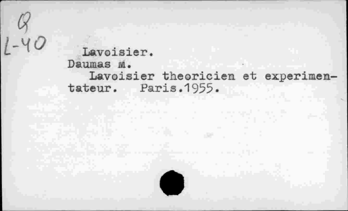 ﻿Lavoisier.
Daumas m.
Lavoisier théoricien et expérimentateur. Paris.1955.